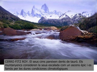CERRO FITZ ROY. El seus cims pareixen dents de tauró. Els muntanyencs consideren la seua escalada com un ascens épic i es famós per les dures condiciones climatològiques 