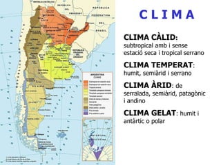 C L I M A CLIMA CÀLID :  subtropical amb i sense estació seca i tropical serrano CLIMA TEMPERAT : humit, semiàrid i serrano CLIMA ÀRID : de serralada, semiàrid, patagònic i andino CLIMA GELAT : humit i antàrtic o polar 