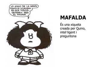 MAFALDA És una xiqueta creada per Quino, intel·ligent i preguntona 