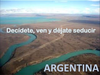 Decídete, ven y déjate seducir




            ARGENTINA
 