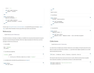 Gracias a que CelularPersonal y CelularLaboral son polimórficos para el mensaje llamar! ,
Agus puede realizar llamadas sin tener que verificar qué celular está utilizando.
Referencias
A partir de la Lección 4: Referencias
Cuando le enviamos un mensaje a un objeto, en realidad no lo conocemos directamente sino que lo
hacemos a través de etiquetas llamadas referencias. Algunos ejemplos de referencias y envío de
mensajes a través de las mismas son:
las variables
las referencias implícitas
los objetos bien conocidos (los que declaramos con module )
@saldo = 200

def self.llamar!(minutos)

@saldo -= minutos

end

end

module CelularLaboral

@minutos_consumidos = 0

def self.llamar!(minutos)

@minutos_consumidos += minutos

end

end

dia = "domingo"

dia.upcase
"insomnio".upcase

^

+-- Acá hay una referencia implícita al objeto "insomnio"

module Pepita

def self.cantar!




los atributos
los parámetros
Colecciones
A partir de la Lección 5: Colecciones
Las colecciones son objetos que contienen referencias a otros objetos. Un tipo de colección son las
listas, las cuales se escriben entre corchetes ( [] ) y permiten tener objetos repetidos con un orden
determinado dentro de ellas:
Otro tipo de colecciones muy común son los sets, los cuales a diferencia de las listas no pueden
tener elementos repetidos y sus elementos no tienen un orden determinado:
end

end

Pepita.cantar!

module Pepita

@ciudad = GeneralLasHeras

def self.coordenadas

@ciudad.coordenadas

end

end

module Guille

@paginas_leidas = 0

def self.leer!(libro)

@paginas_leidas = @paginas_leidas + libro.cantidad_de_paginas

end

end

 libros = [Fundacion, Socorro, Elevacion, Kriptonita, Socorro]

 numeros_aleatorios = [1,27,8,7,8,27,87,1]

 numeros_aleatorios

[1 27 8 7 8 27 87 1]




 