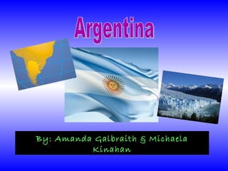 Argentina By: Amanda Galbraith & Michaela Kinahan 