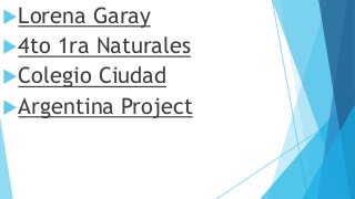 Lorena Garay
4to 1ra Naturales
Colegio Ciudad
Argentina Project
 