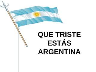 QUE TRISTE ESTÁS ARGENTINA 
