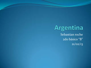Sebastian roche
 2do básico “B”
        21/02/13
 