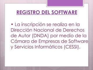 REGISTRO DEL SOFTWARE La inscripción se realiza en la Dirección Nacional de Derechos de Autor (DNDA) por medio de la Cámara de Empresas de Software y Servicios Informáticos (CESSI).  