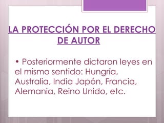 LA PROTECCIÓN POR EL DERECHO DE AUTOR Posteriormente dictaron leyes en el mismo sentido: Hungría, Australia, India Japón, Francia, Alemania, Reino Unido, etc. 