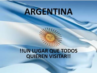 ARGENTINA

!!UN LUGAR QUE TODOS
QUIEREN VISITAR!!

 