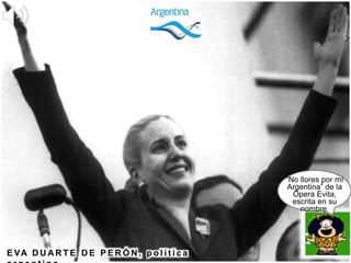 E VA D U AR T E D E P E R Ó N , p o l í t i c a
“No llores por mí
Argentina” de la
Ópera Evita,
escrita en su
nombre.
 