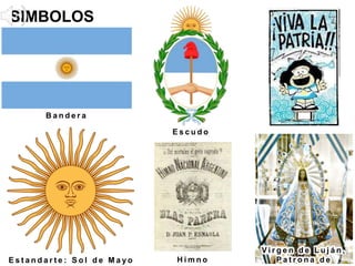 SIMBOLOS
PATRIOS
B a n d e r a
V i r g e n d e L u j á n ,
P a t r o n a d e
E s c u d o
H i m n oE s t a n d a r t e : S o l d e M a y o
 