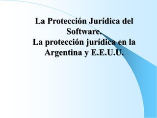 La Protección Jurídica del
        Software.
La protección jurídica en la
   Argentina y E.E.U.U.
 