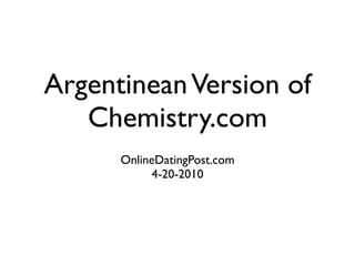Argentinean Version of
   Chemistry.com
      OnlineDatingPost.com
           4-20-2010
 