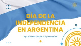 DÍA DE LA
INDEPENDENCIA
EN ARGENTINA
Aquí es donde comienza la presentación
 
