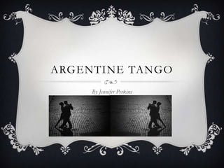 ARGENTINE TANGO
By Jennifer Perkins

 