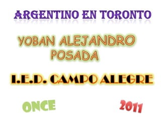 Argentino en Toronto YOBAN ALEJANDRO  POSADA I.E.D. CAMPO ALEGRE ONCE 2011 