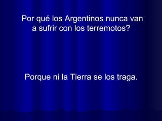 Por qué los Argentinos nunca van a sufrir con los terremotos?  Porque ni la Tierra se los traga.  