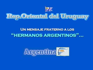 Un mensaje fraterno a los  “hermanos argentinos”... 