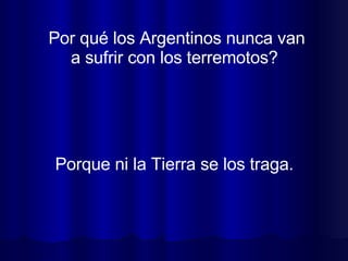 Por qué los Argentinos nunca van a sufrir con los terremotos?  Porque ni la Tierra se los traga.  