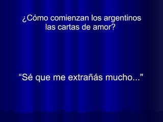 ¿Cómo comienzan los argentinos las cartas de amor?  “ Sé que me extrañás mucho..."   