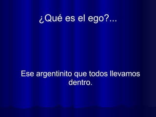 ¿Qué es el ego?...  Ese argentinito que todos llevamos dentro. 