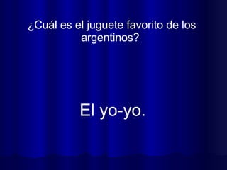 ¿Cuál es el juguete favorito de los argentinos?  El yo-yo.  