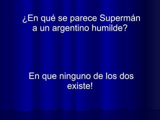¿En qué se parece Supermán a un argentino humilde?  En que ninguno de los dos existe!  