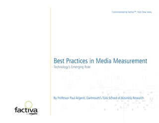Commissioned by Factiva™, from Dow Jones




Best Practices in Media Measurement
Technology’s Emerging Role




By Professor Paul Argenti, Dartmouth’s Tuck School of Business Research
 