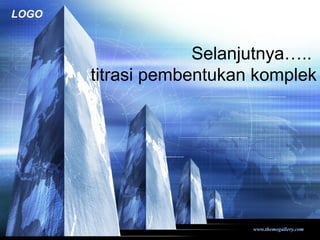 www.themegallery.com
LOGO
Selanjutnya…..
titrasi pembentukan komplek
 