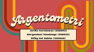 Argentometri
Argentometri
Jeriko Kurniawan (2201045)
Meryandani Simalango (2201052)
Rifky Nul Hakim (2201060)
 