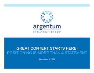 November 5, 2015
GREAT CONTENT STARTS HERE:
POSITIONING IS MORE THAN A STATEMENT
 