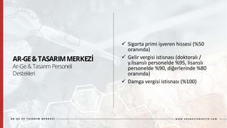  Sigorta primi işveren hissesi (%50
oranında)
 Gelir vergisi istisnası (doktoralı /
y.lisanslı personelde %95, lisanslı
personelde %90, diğerlerinde %80
oranında)
 Damga vergisi istisnası (%100)
 