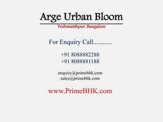 Arge Urban Bloom
Yeshwanthpur, Bangalore
For Enquiry Call...........
+91 8088882288
+91 8088881188
enquiry@primebhk.com
sales@primebhk.com
www.PrimeBHK.com
 