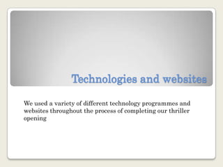 Technologies and websites  We used a variety of different technology programmes and websites throughout the process of completing our thriller opening 