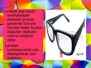 GORPUTZ EZ ARGIDUNAK Argia argi iturrietatik gorputz ez argidunetara hedatzen da, adibidez, arroketara, uretara edo izaki bizidunengana. Halan, gorputzak hiru taldetan sailkatu daitekez: gardenak, zeharrargiak eta opakoak. 
