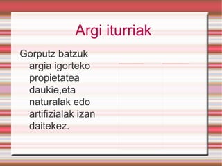 Argi iturriak Gorputz batzuk argia igorteko propietatea daukie,eta naturalak edo artifizialak izan daitekez. 