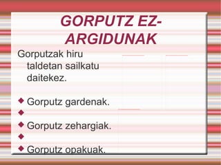 GORPUTZ EZ-ARGIDUNAK Gorputzak hiru taldetan sailkatu daitekez. Gorputz gardenak. Gorputz zehargiak. Gorputz opakuak. 