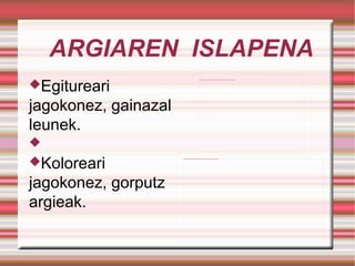 ARGIAREN  ISLAPENA Egitureari jagokonez, gainazal leunek. Koloreari jagokonez, gorputz argieak. 