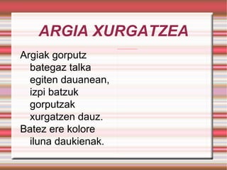 ARGIA XURGATZEA Argiak gorputz bategaz talka egiten dauanean, izpi batzuk gorputzak xurgatzen dauz. Batez ere kolore iluna daukienak. 