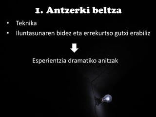 • Teknika
• Iluntasunaren bidez eta errekurtso gutxi erabiliz
Esperientzia dramatiko anitzak
1. Antzerki beltza
 