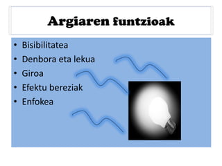 Argiaren funtzioak
• Bisibilitatea
• Denbora eta lekua
• Giroa
• Efektu bereziak
• Enfokea
 