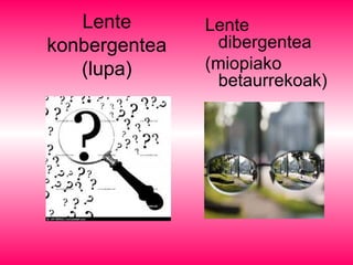 Lente
konbergentea
(lupa)
Lente
dibergentea
(miopiako
betaurrekoak)
 