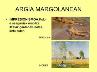 ARGIA MARGOLANEAN
• IMPRESIONISMOA.Kolor
  e osagarriak erabilita
  itzalak gardenak izatea
  lortu zuten.
                    SOROLLA




                    MONET
 
