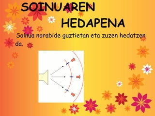 SOINUAREN  HEDAPENA Soinua norabide guztietan eta zuzen hedatzen da. 