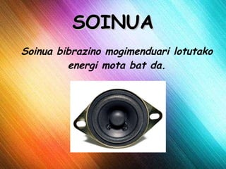 SOINUA Soinua bibrazino mogimenduari lotutako energi mota bat da. 