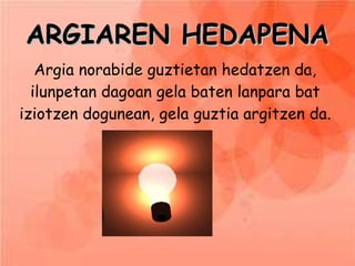 ARGIAREN HEDAPENA Argia norabide guztietan hedatzen da, ilunpetan dagoan gela baten lanpara bat iziotzen dogunean, gela guztia argitzen da. 