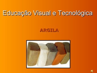Educação Visual e Tecnológica

           ARGILA
 