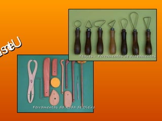 lís eU
    nt
si
 o                             Teques – Ferramentas de acabamentos




          Ferramentas da Roda de Oleiro
 