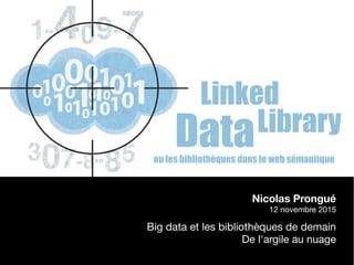 1
Linked
Library
Dataou les bibliothèques dans le web sémantique
Nicolas Prongué
12 novembre 2015
Big data et les bibliothèques de demain
De l'argile au nuage
 