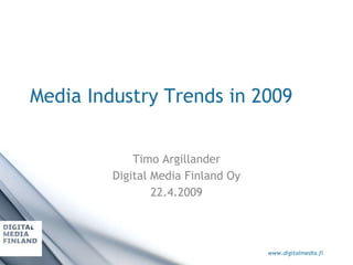 Media Industry Trends in 2009 Timo Argillander Digital Media Finland Oy 22.4.2009 