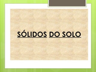 SÓLIDOS DO SOLO
 